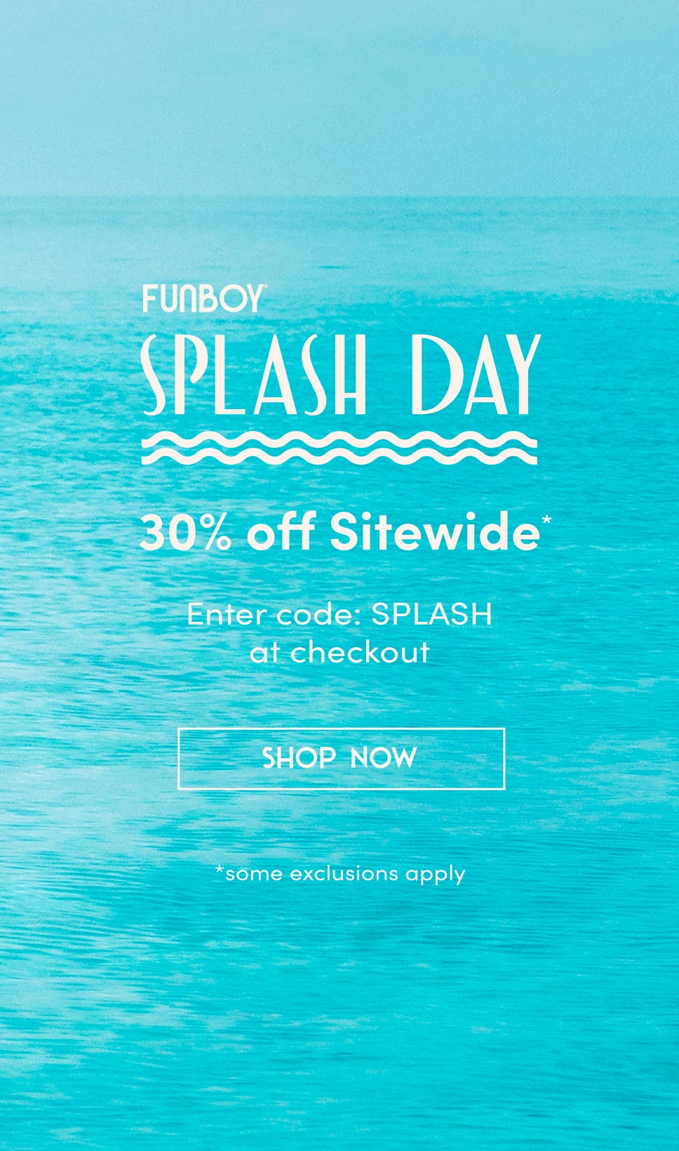 FUNBOY Splash Day. 30% off sitewide. Enter code Splash at checkout. Shop now. Exclusions apply